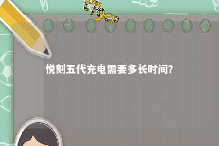 悦刻五代充电需要多长时间？ 